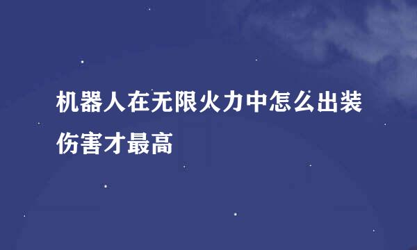 机器人在无限火力中怎么出装伤害才最高