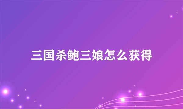 三国杀鲍三娘怎么获得