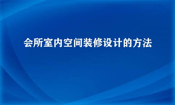 会所室内空间装修设计的方法