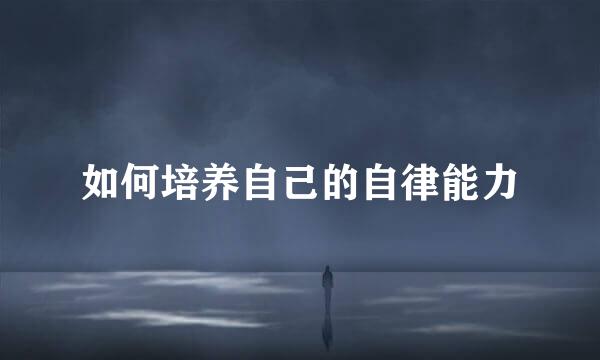 如何培养自己的自律能力