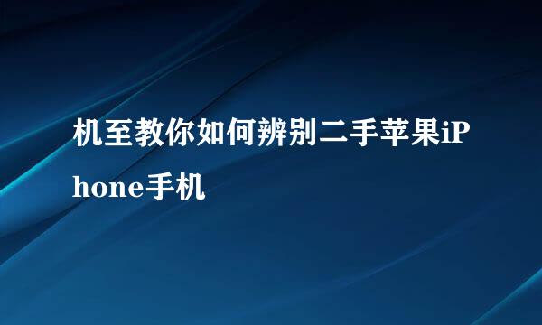 机至教你如何辨别二手苹果iPhone手机