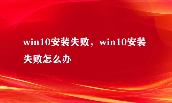 win10安装失败，win10安装失败怎么办