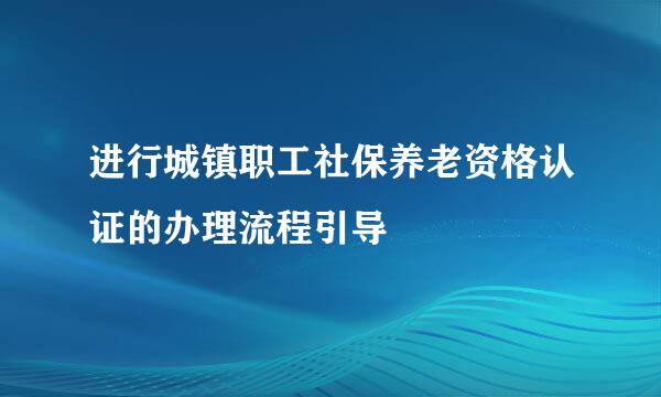进行城镇职工社保养老资格认证的办理流程引导
