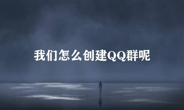 我们怎么创建QQ群呢