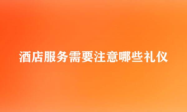 酒店服务需要注意哪些礼仪