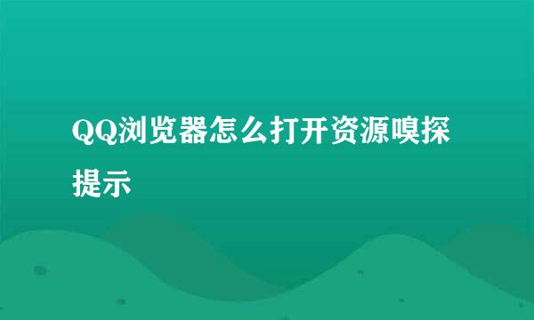 QQ浏览器怎么打开资源嗅探提示