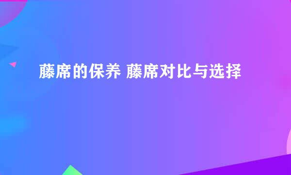 藤席的保养 藤席对比与选择