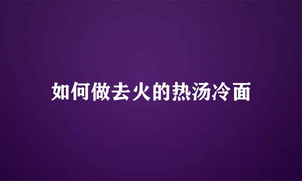 如何做去火的热汤冷面