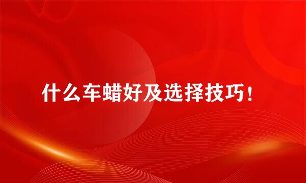 什么车蜡好及选择技巧！