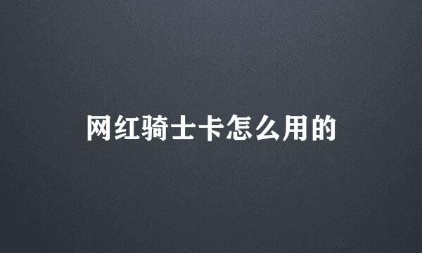 网红骑士卡怎么用的