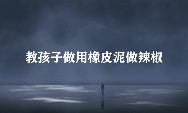 教孩子做用橡皮泥做辣椒