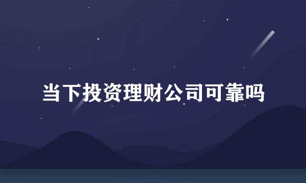 当下投资理财公司可靠吗