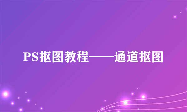 PS抠图教程——通道抠图