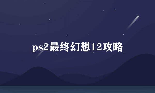 ps2最终幻想12攻略