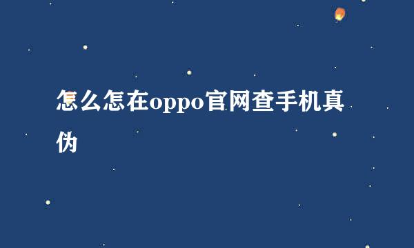 怎么怎在oppo官网查手机真伪