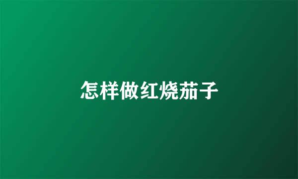怎样做红烧茄子