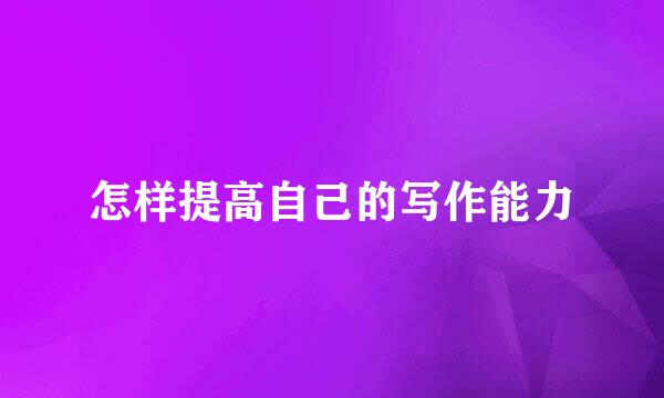 怎样提高自己的写作能力