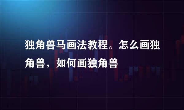 独角兽马画法教程。怎么画独角兽，如何画独角兽