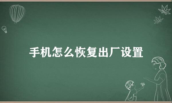 手机怎么恢复出厂设置