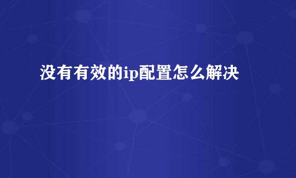没有有效的ip配置怎么解决