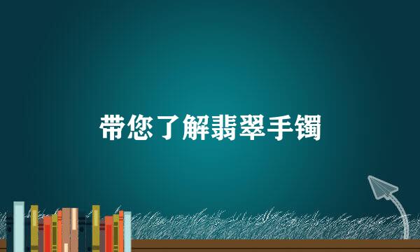 带您了解翡翠手镯