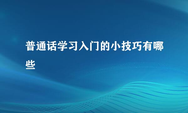普通话学习入门的小技巧有哪些