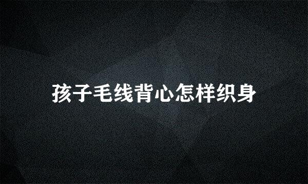 孩子毛线背心怎样织身