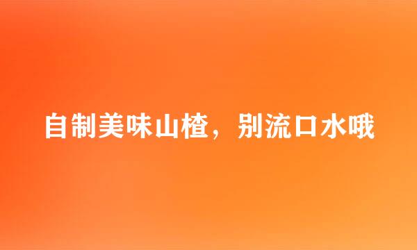 自制美味山楂，别流口水哦