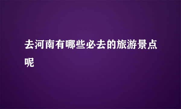 去河南有哪些必去的旅游景点呢