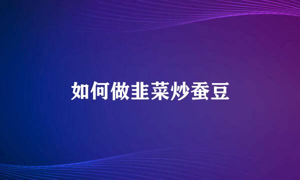 如何做韭菜炒蚕豆