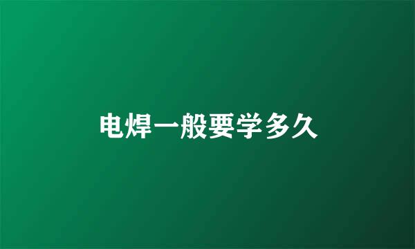 电焊一般要学多久