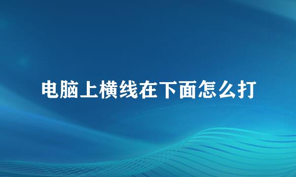 电脑上横线在下面怎么打