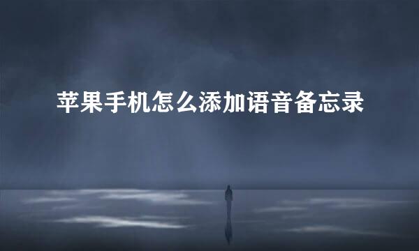 苹果手机怎么添加语音备忘录