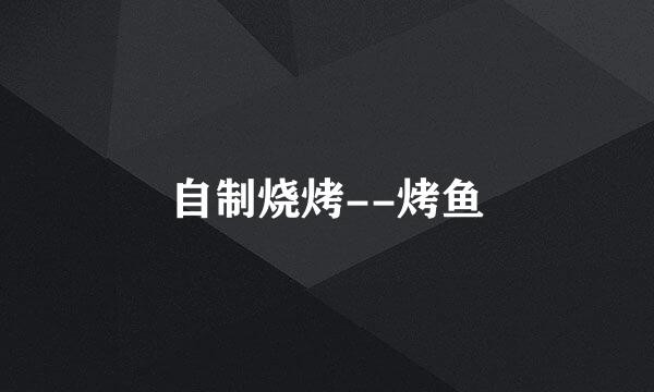 自制烧烤--烤鱼
