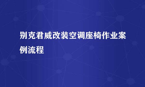 别克君威改装空调座椅作业案例流程