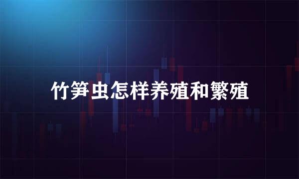 竹笋虫怎样养殖和繁殖