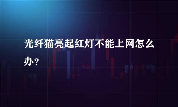 光纤猫亮起红灯不能上网怎么办？