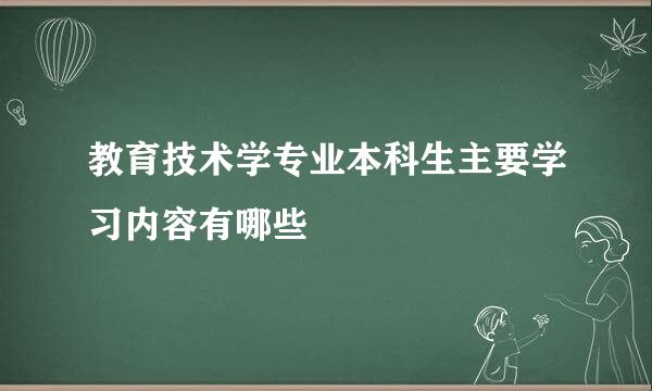 教育技术学专业本科生主要学习内容有哪些