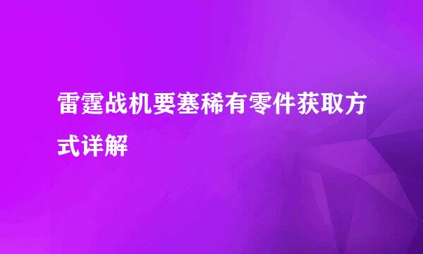 雷霆战机要塞稀有零件获取方式详解