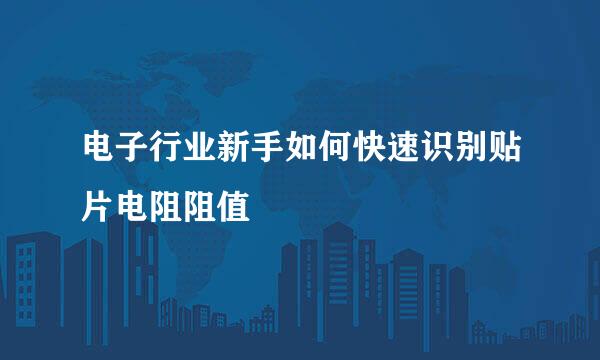 电子行业新手如何快速识别贴片电阻阻值