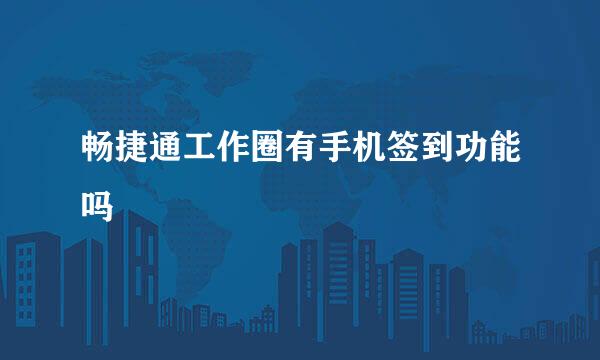 畅捷通工作圈有手机签到功能吗