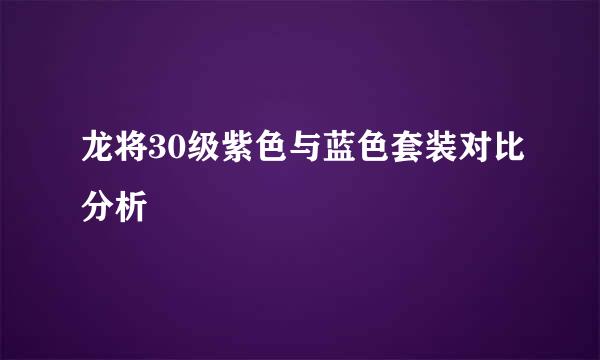 龙将30级紫色与蓝色套装对比分析
