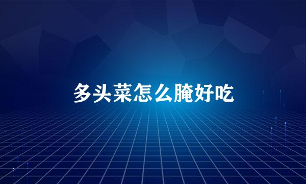 多头菜怎么腌好吃