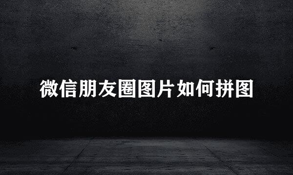 微信朋友圈图片如何拼图