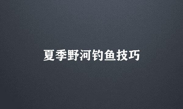 夏季野河钓鱼技巧