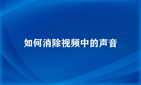如何消除视频中的声音