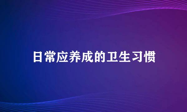 日常应养成的卫生习惯