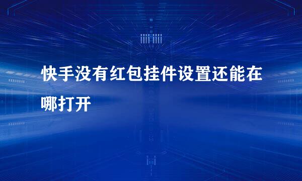 快手没有红包挂件设置还能在哪打开