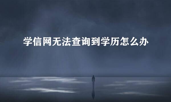学信网无法查询到学历怎么办