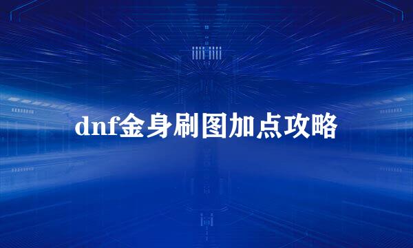 dnf金身刷图加点攻略